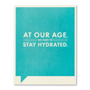 At Our Age We Have to Stay Hydrated- Birthday Card